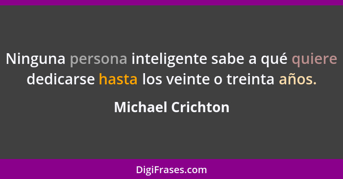 Ninguna persona inteligente sabe a qué quiere dedicarse hasta los veinte o treinta años.... - Michael Crichton