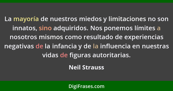 La mayoría de nuestros miedos y limitaciones no son innatos, sino adquiridos. Nos ponemos límites a nosotros mismos como resultado de e... - Neil Strauss