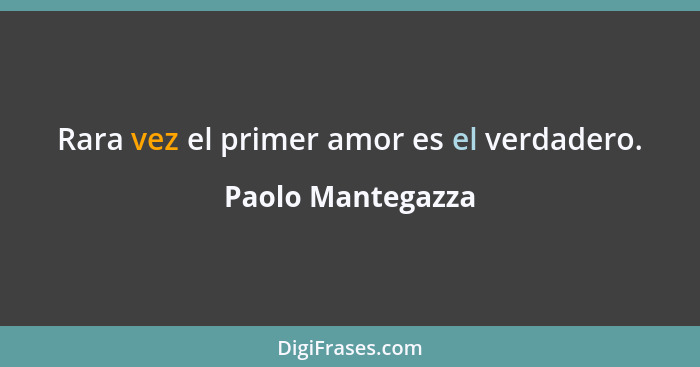 Rara vez el primer amor es el verdadero.... - Paolo Mantegazza