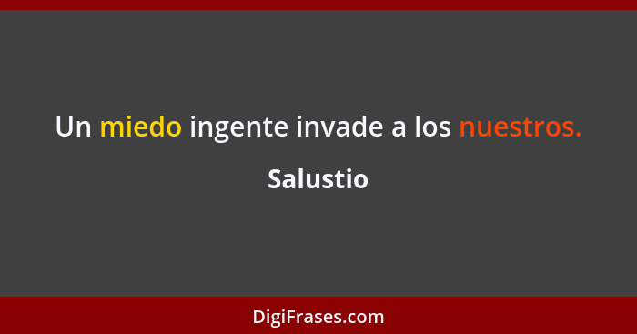 Un miedo ingente invade a los nuestros.... - Salustio