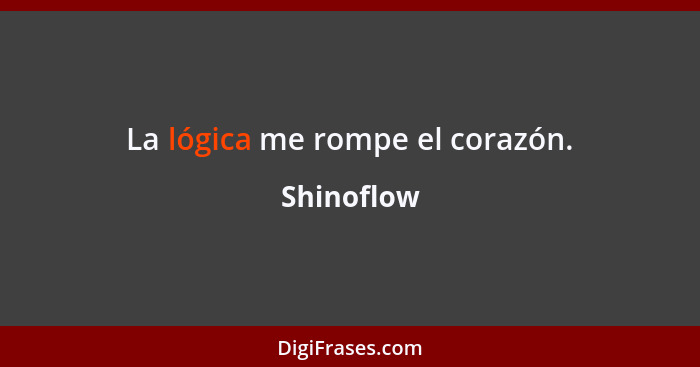 La lógica me rompe el corazón.... - Shinoflow