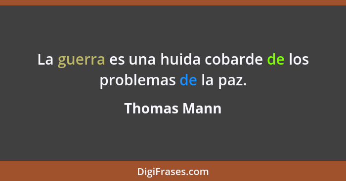 La guerra es una huida cobarde de los problemas de la paz.... - Thomas Mann