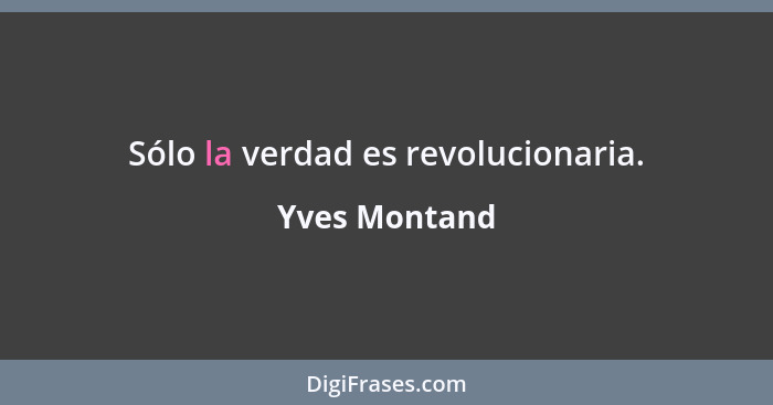 Sólo la verdad es revolucionaria.... - Yves Montand