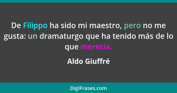 De Filippo ha sido mi maestro, pero no me gusta: un dramaturgo que ha tenido más de lo que merecía.... - Aldo Giuffré