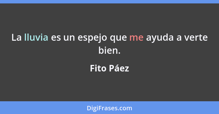 La lluvia es un espejo que me ayuda a verte bien.... - Fito Páez