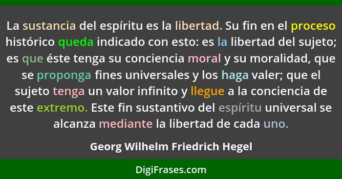 La sustancia del espíritu es la libertad. Su fin en el proceso histórico queda indicado con esto: es la libertad del s... - Georg Wilhelm Friedrich Hegel