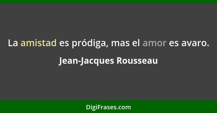 La amistad es pródiga, mas el amor es avaro.... - Jean-Jacques Rousseau