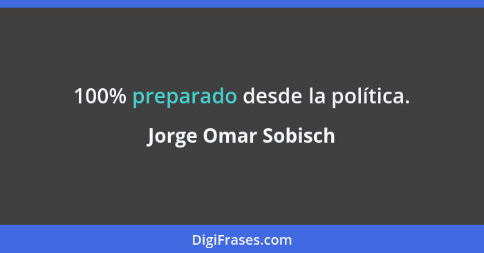 100% preparado desde la política.... - Jorge Omar Sobisch