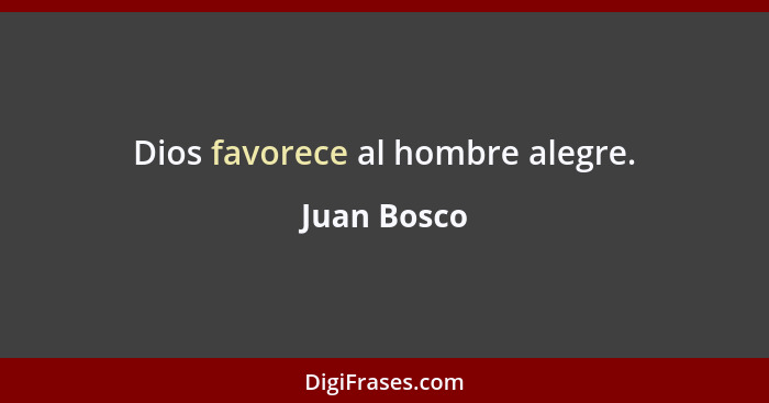 Dios favorece al hombre alegre.... - Juan Bosco