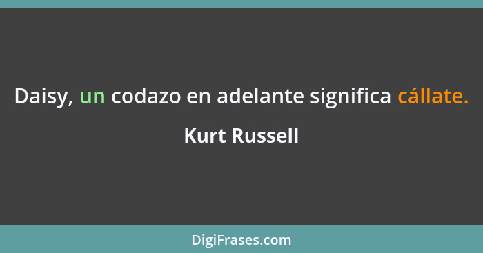 Daisy, un codazo en adelante significa cállate.... - Kurt Russell