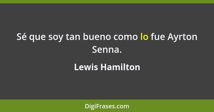 Sé que soy tan bueno como lo fue Ayrton Senna.... - Lewis Hamilton