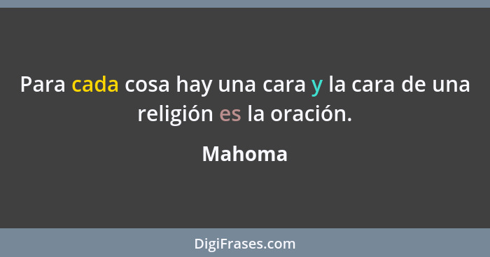 Para cada cosa hay una cara y la cara de una religión es la oración.... - Mahoma