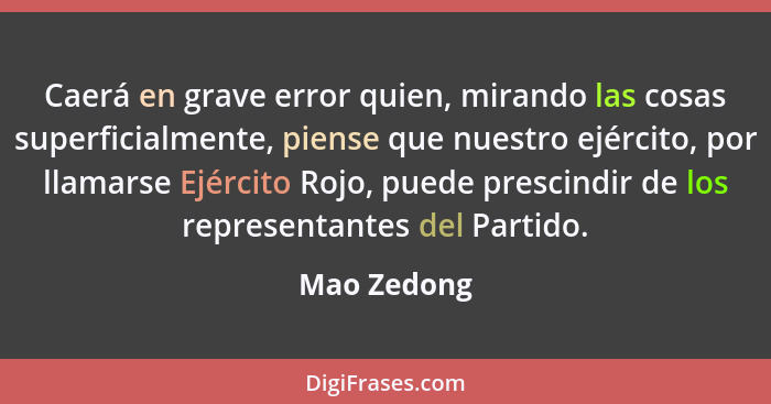 Caerá en grave error quien, mirando las cosas superficialmente, piense que nuestro ejército, por llamarse Ejército Rojo, puede prescindir... - Mao Zedong