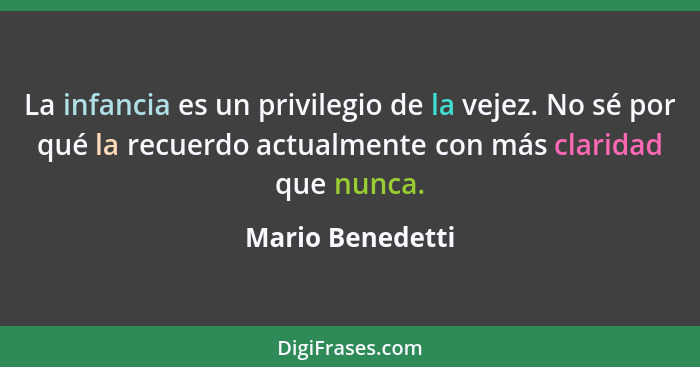 La infancia es un privilegio de la vejez. No sé por qué la recuerdo actualmente con más claridad que nunca.... - Mario Benedetti