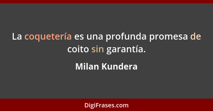 La coquetería es una profunda promesa de coito sin garantía.... - Milan Kundera