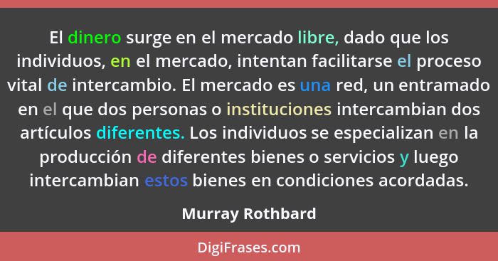 El dinero surge en el mercado libre, dado que los individuos, en el mercado, intentan facilitarse el proceso vital de intercambio. E... - Murray Rothbard