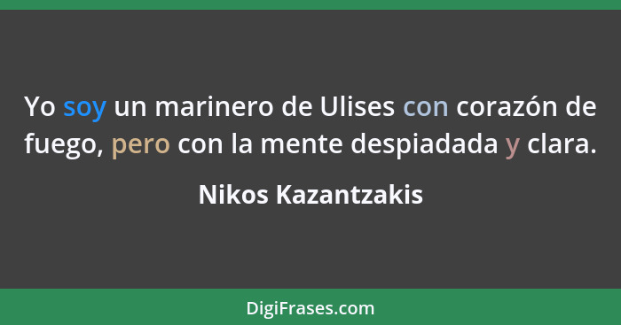 Yo soy un marinero de Ulises con corazón de fuego, pero con la mente despiadada y clara.... - Nikos Kazantzakis