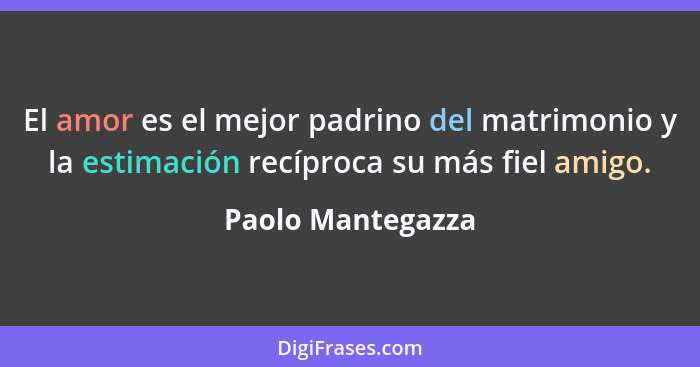 El amor es el mejor padrino del matrimonio y la estimación recíproca su más fiel amigo.... - Paolo Mantegazza