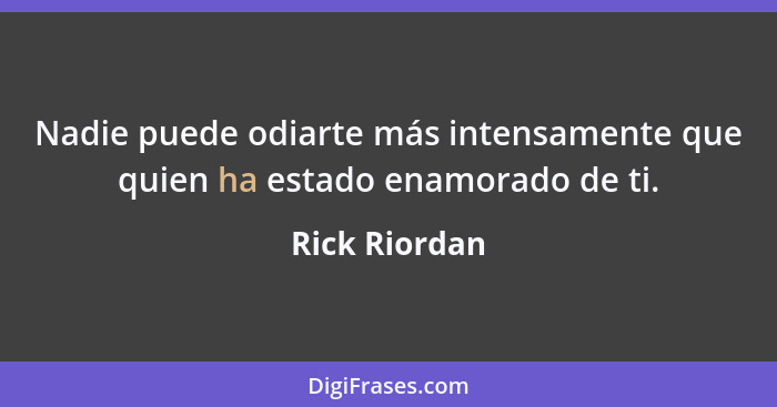 Nadie puede odiarte más intensamente que quien ha estado enamorado de ti.... - Rick Riordan