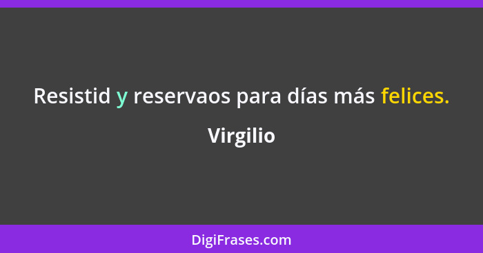 Resistid y reservaos para días más felices.... - Virgilio