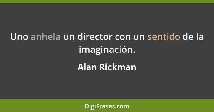 Uno anhela un director con un sentido de la imaginación.... - Alan Rickman
