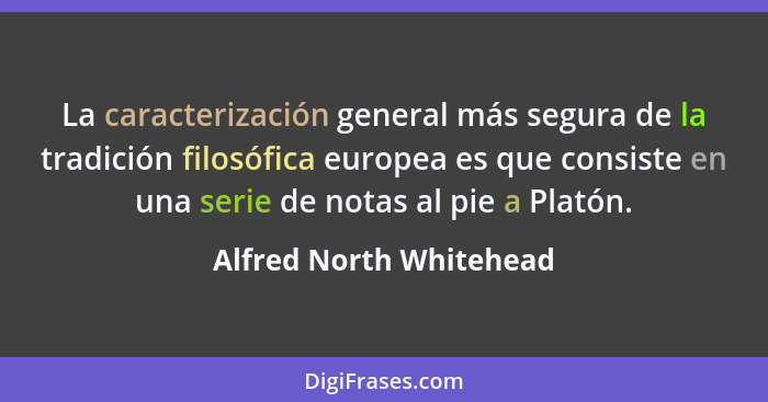 La caracterización general más segura de la tradición filosófica europea es que consiste en una serie de notas al pie a Plató... - Alfred North Whitehead