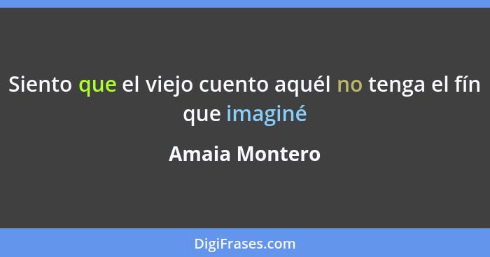 Siento que el viejo cuento aquél no tenga el fín que imaginé... - Amaia Montero