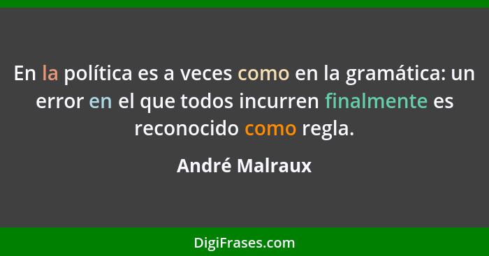 En la política es a veces como en la gramática: un error en el que todos incurren finalmente es reconocido como regla.... - André Malraux