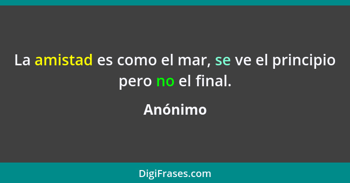 La amistad es como el mar, se ve el principio pero no el final.... - Anónimo