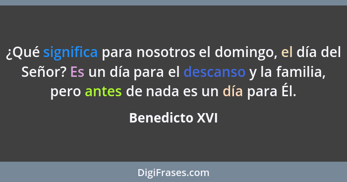 ¿Qué significa para nosotros el domingo, el día del Señor? Es un día para el descanso y la familia, pero antes de nada es un día para... - Benedicto XVI