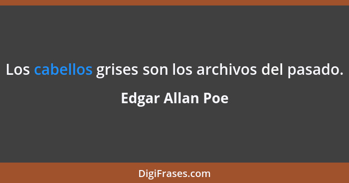Los cabellos grises son los archivos del pasado.... - Edgar Allan Poe