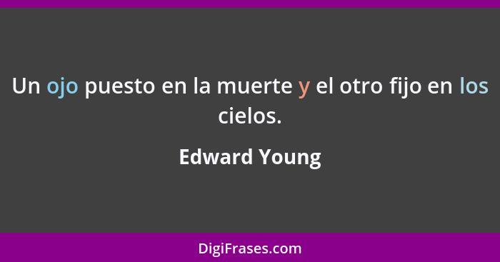 Un ojo puesto en la muerte y el otro fijo en los cielos.... - Edward Young