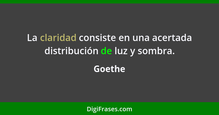 La claridad consiste en una acertada distribución de luz y sombra.... - Goethe