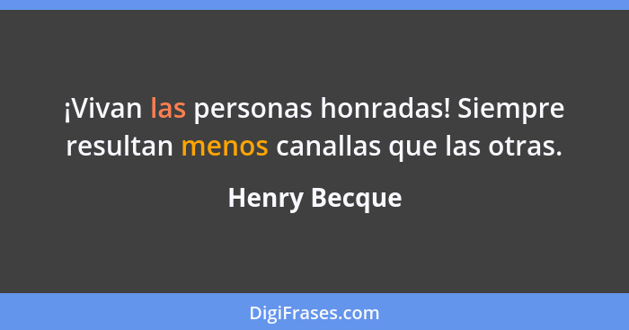 ¡Vivan las personas honradas! Siempre resultan menos canallas que las otras.... - Henry Becque