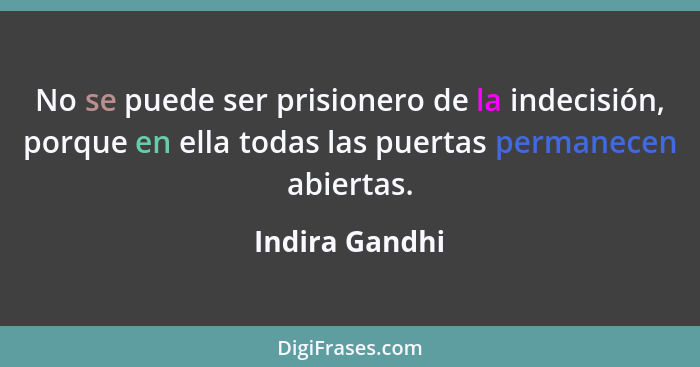No se puede ser prisionero de la indecisión, porque en ella todas las puertas permanecen abiertas.... - Indira Gandhi