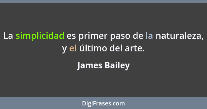 La simplicidad es primer paso de la naturaleza, y el último del arte.... - James Bailey