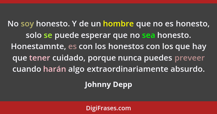 No soy honesto. Y de un hombre que no es honesto, solo se puede esperar que no sea honesto. Honestamnte, es con los honestos con los que... - Johnny Depp