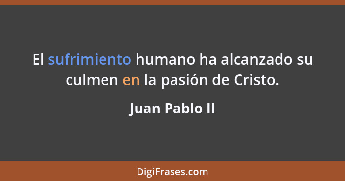 El sufrimiento humano ha alcanzado su culmen en la pasión de Cristo.... - Juan Pablo II