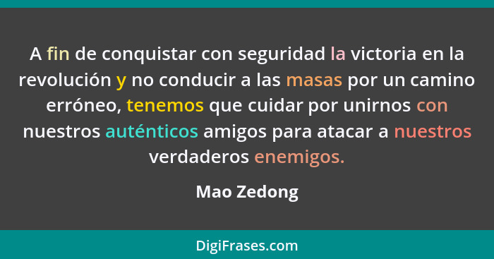 A fin de conquistar con seguridad la victoria en la revolución y no conducir a las masas por un camino erróneo, tenemos que cuidar por un... - Mao Zedong