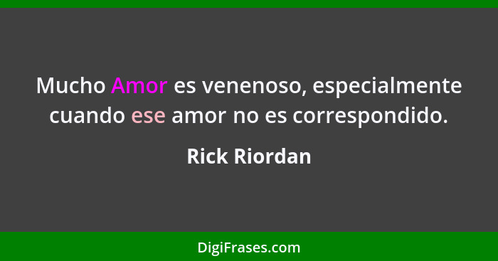 Mucho Amor es venenoso, especialmente cuando ese amor no es correspondido.... - Rick Riordan