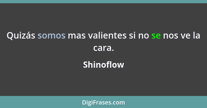 Quizás somos mas valientes si no se nos ve la cara.... - Shinoflow