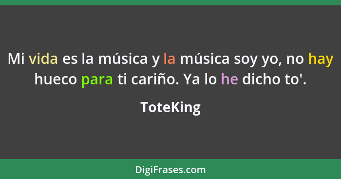 Mi vida es la música y la música soy yo, no hay hueco para ti cariño. Ya lo he dicho to'.... - ToteKing