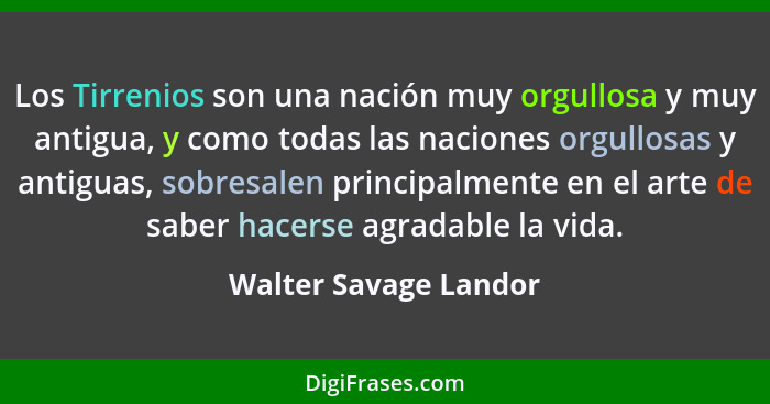 Los Tirrenios son una nación muy orgullosa y muy antigua, y como todas las naciones orgullosas y antiguas, sobresalen principal... - Walter Savage Landor