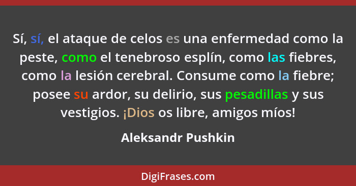 Sí, sí, el ataque de celos es una enfermedad como la peste, como el tenebroso esplín, como las fiebres, como la lesión cerebral. C... - Aleksandr Pushkin