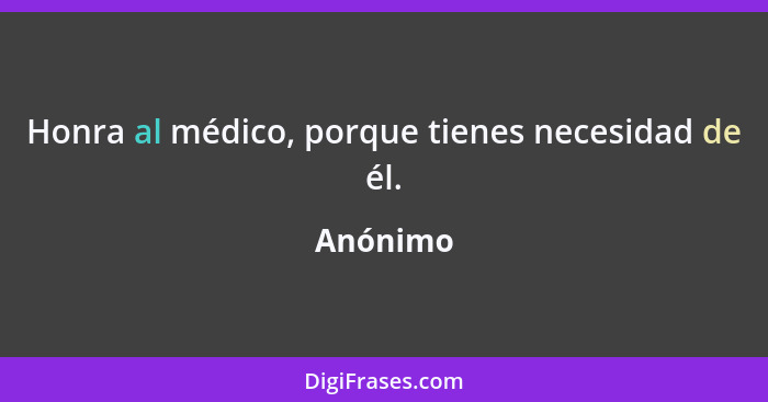 Honra al médico, porque tienes necesidad de él.... - Anónimo