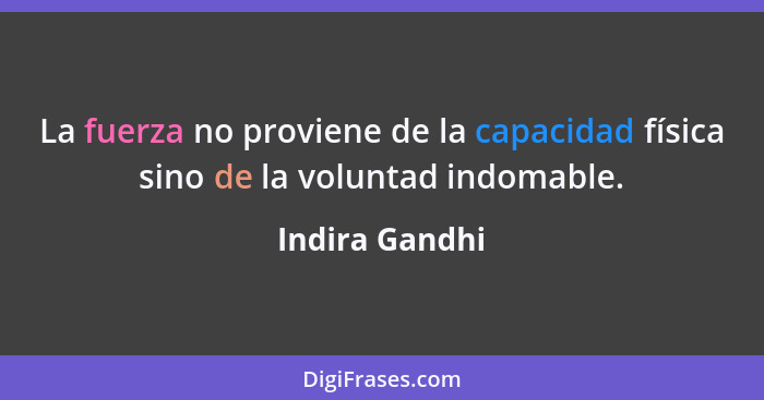 La fuerza no proviene de la capacidad física sino de la voluntad indomable.... - Indira Gandhi