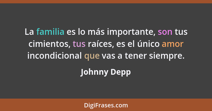 La familia es lo más importante, son tus cimientos, tus raíces, es el único amor incondicional que vas a tener siempre.... - Johnny Depp