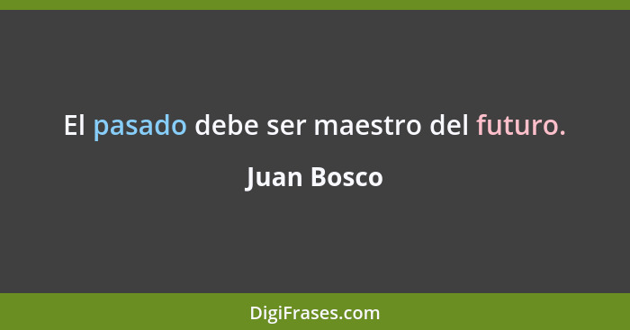 El pasado debe ser maestro del futuro.... - Juan Bosco