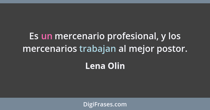 Es un mercenario profesional, y los mercenarios trabajan al mejor postor.... - Lena Olin