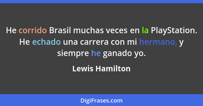 He corrido Brasil muchas veces en la PlayStation. He echado una carrera con mi hermano, y siempre he ganado yo.... - Lewis Hamilton